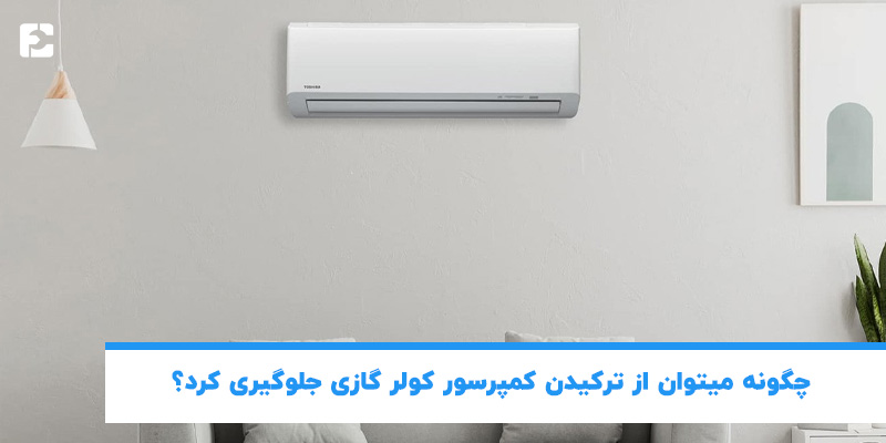 چگونه می توان از ترکیدن کمپرسور کولرگازی جلوگیری کرد؟