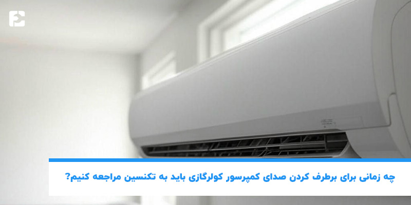 چه زمانی برای برطرف کردن صدای کمپرسور کولرگازی باید به تکنسین مراجعه کنیم؟