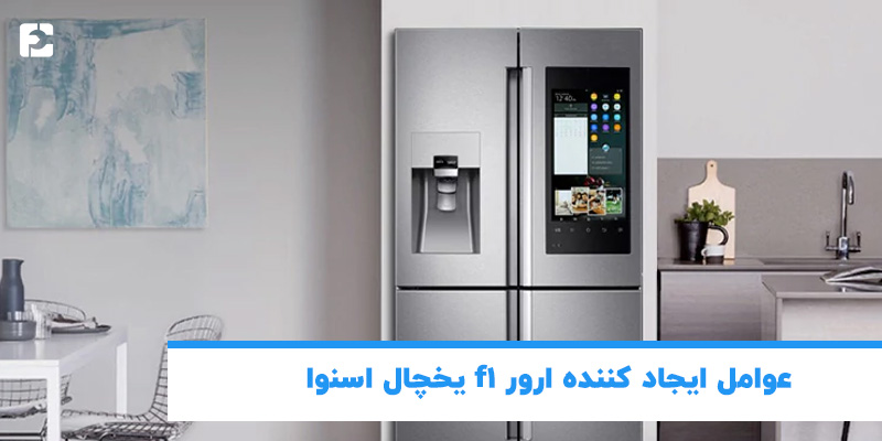 عوامل ایجاد کننده ارور f1 یخچال اسنوا